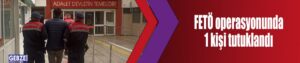 FETÖ operasyonunda 1 kişi tutuklandı