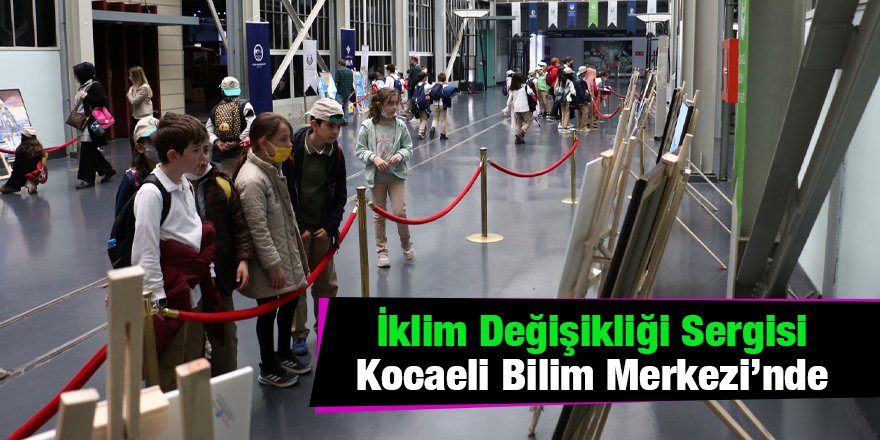 İklim Değişikliği Sergisi Kocaeli Bilim Merkezi’nde