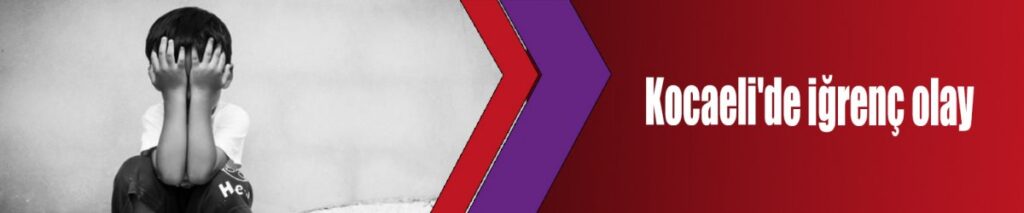 Kocaeli’de iğrenç olay