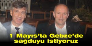 1 Mayıs’ta Gebze’de sağduyu istiyoruz