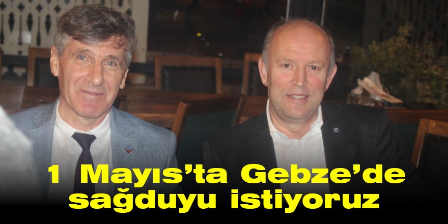 1 Mayıs’ta Gebze’de sağduyu istiyoruz