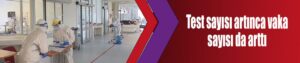 Test sayısı artınca vaka sayısı da arttı