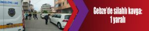 Gebze’de silahlı kavga: 1 yaralı