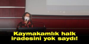 Kaymakamlık halk iradesini yok saydı!