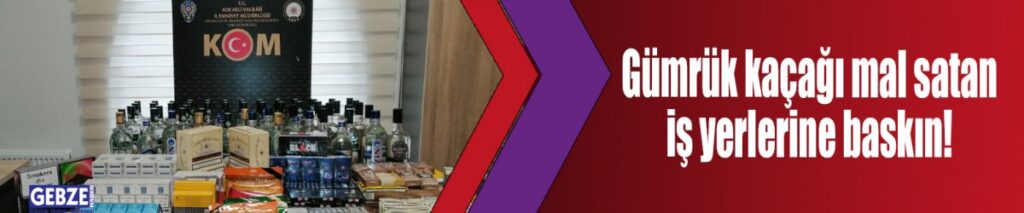 Gümrük kaçağı mal satan iş yerlerine baskın!