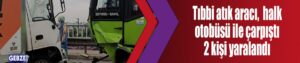 Tıbbi atık aracı, halk otobüsü ile çarpıştı 2 kişi yaralandı