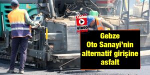 Video: Gebze Oto Sanayi’nin alternatif girişine asfalt