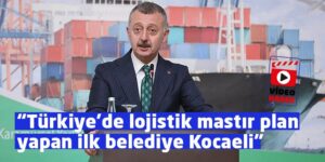 Video: Başkan: Türkiye’de lojistik mastır plan yapan ilk belediye Kocaeli Büyükşehir