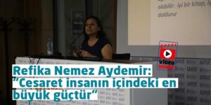 Video: Refika Nemez Aydemir: “Cesaret insanın içindeki en büyük güçtür”