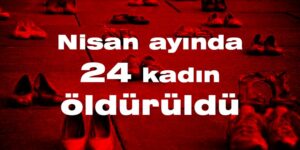 Nisan ayında 24 kadın öldürüldü
