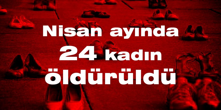 Nisan ayında 24 kadın öldürüldü