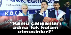 “Kamu çalışanları adına tek kelam etmesinler!”
