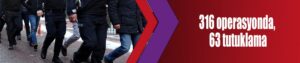 316 operasyonda, 63 tutuklama