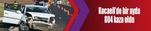 Kocaeli’de bir ayda 804 kaza oldu