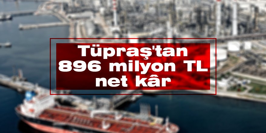 Tüpraş’tan 896 milyon TL net kâr