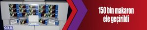 150 bin makaron ele geçirildi