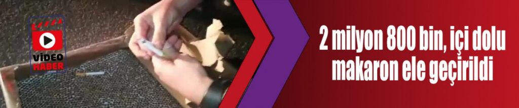 2 milyon 800 bin, içi dolu makaron ele geçirildi
