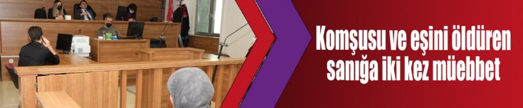 Komşusu ve eşini öldüren sanığa iki kez müebbet