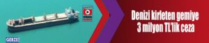 Denizi kirleten gemiye 3 milyon TL’lik ceza