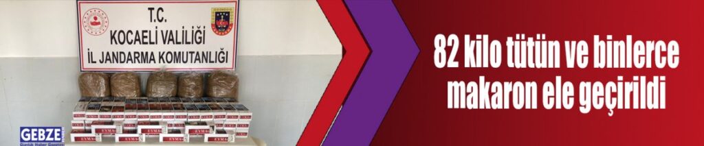 82 kilo tütün ve binlerce makaron ele geçirildi