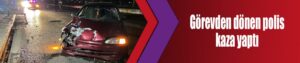 Görevden dönen polis kaza yaptı
