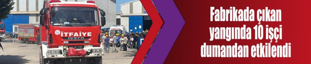 Fabrikada çıkan yangında 10 işçi dumandan etkilendi