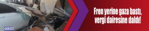 Fren yerine gaza bastı, vergi dairesine daldı!