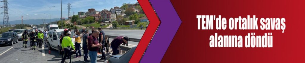 TEM'de ortalık savaş alanına döndü