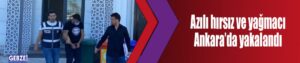 Azılı hırsız ve yağmacı Ankara’da yakalandı