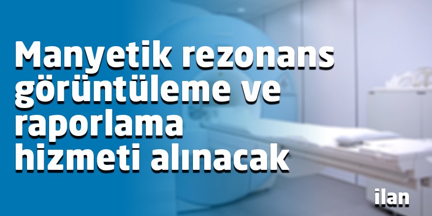 Manyetik rezonans görüntüleme ve raporlama hizmeti alınacak
