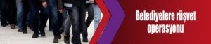 Belediyelere rüşvet operasyonu
