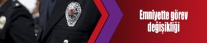Emniyette görev değişikliği