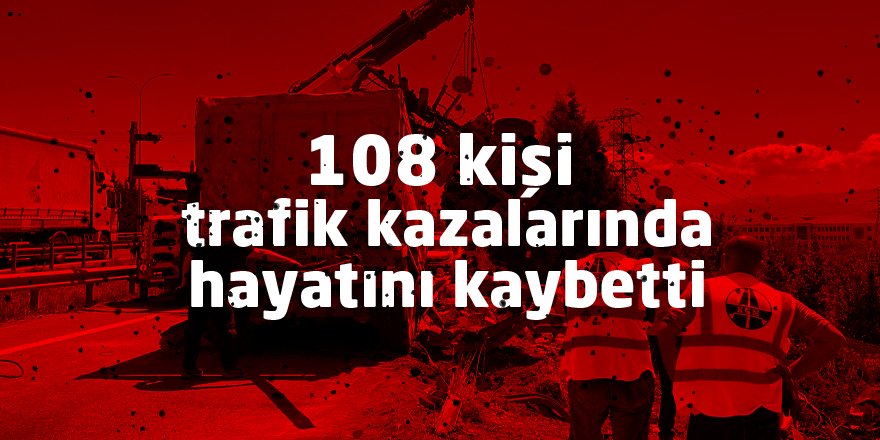 108 kişi trafik kazalarında hayatını kaybetti