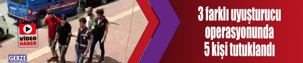 3 farklı uyuşturucu operasyonunda 5 kişi tutuklandı