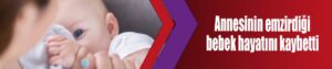 Annesinin emzirdiği bebek hayatını kaybetti