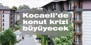 Kocaeli’de konut krizi büyüyecek