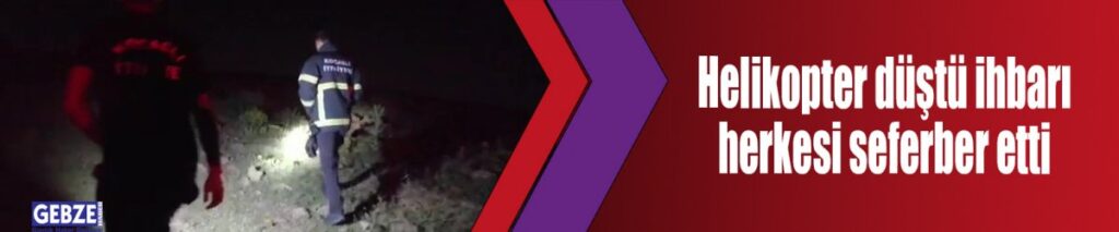 Helikopter düştü ihbarı herkesi seferber etti