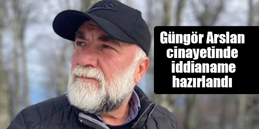 Güngör Arslan cinayetinde iddianame hazırlandı