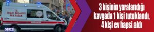 3 kişinin yaralandığı kavgada 1 kişi tutuklandı, 4 kişi ev hapsi aldı