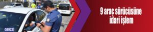 9 araç sürücüsüne idari işlem