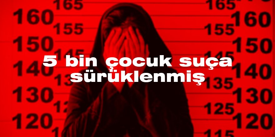 5 bin çocuk suça sürüklenmiş