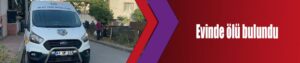 Evinde ölü bulundu