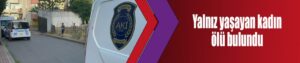 Yalnız yaşayan kadın ölü bulundu