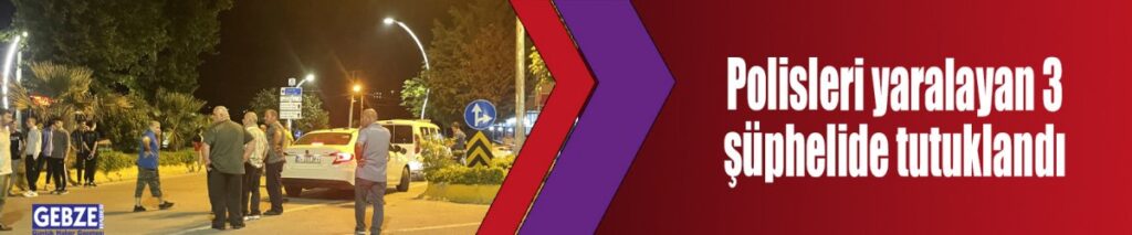 Polisleri yaralayan 3 şüphelide tutuklandı