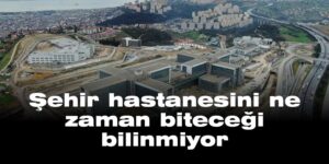 Şehir hastanesi ne zaman biteceği bilinmiyor