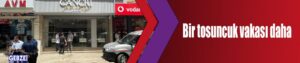 Bir tosuncuk vakası daha