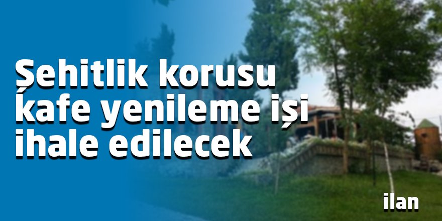 Şehitlik korusu kafe yenileme işi ihale edilecek